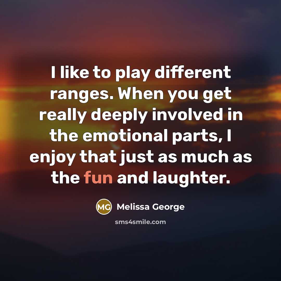 “I like to play different ranges. When you get really…” quote by Melissa George