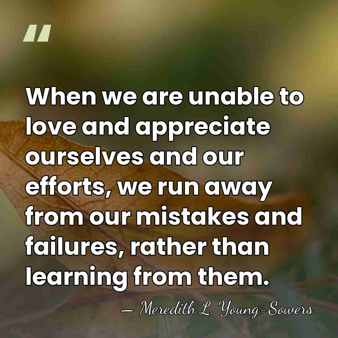 When we are unable to love and appreciate ourselves and our efforts,&hellip; - Meredith L. Young-Sowers