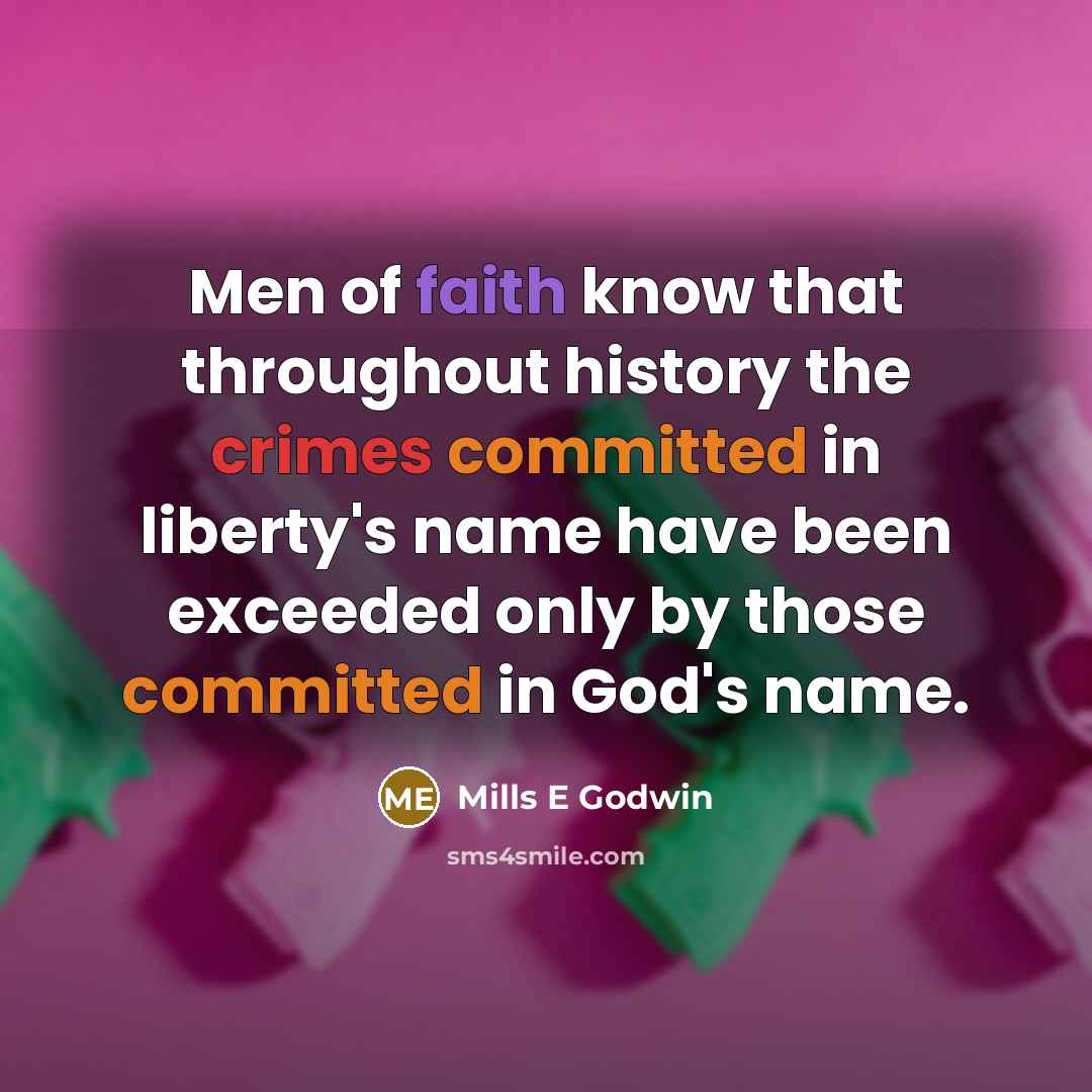 “Men of faith know that throughout history the crimes committed in liberty's name have been exceeded only by those committed in God's name.” quote by Mills E Godwin
