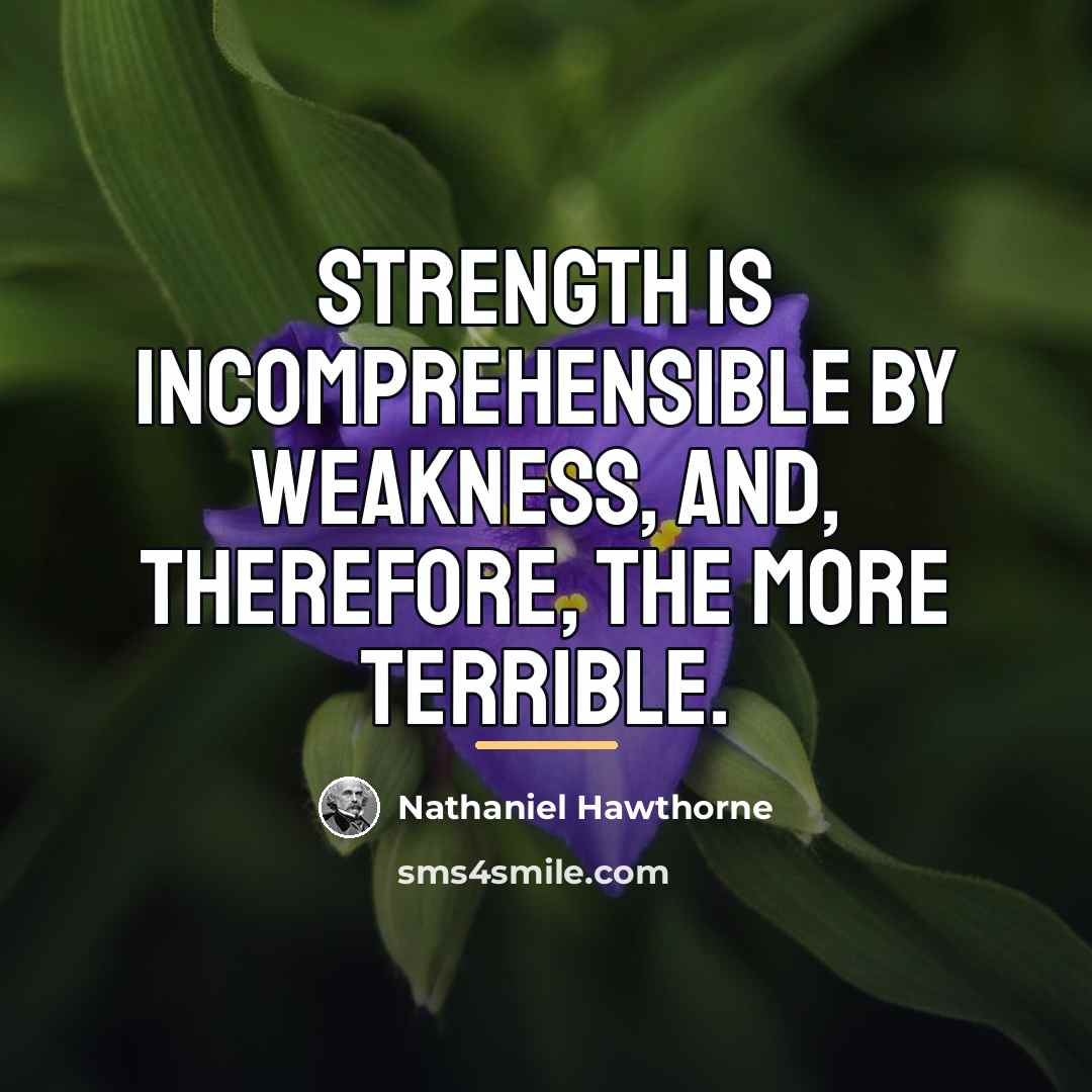 “Strength is incomprehensible by weakness, and, therefore, the more terrible.…” quote by Nathaniel Hawthorne