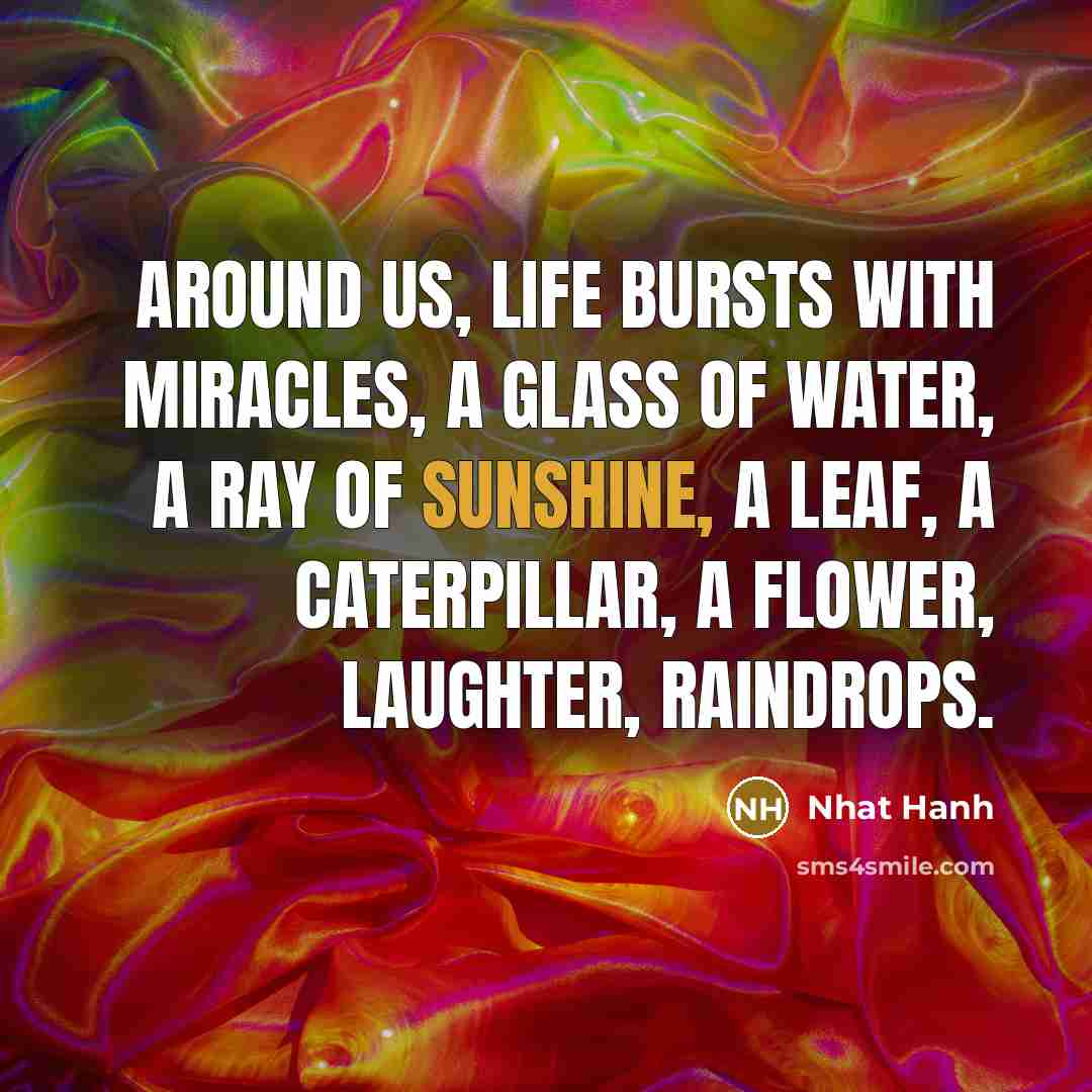 “Around us, life bursts with miracles, a glass of water,…” quote by Nhat Hanh