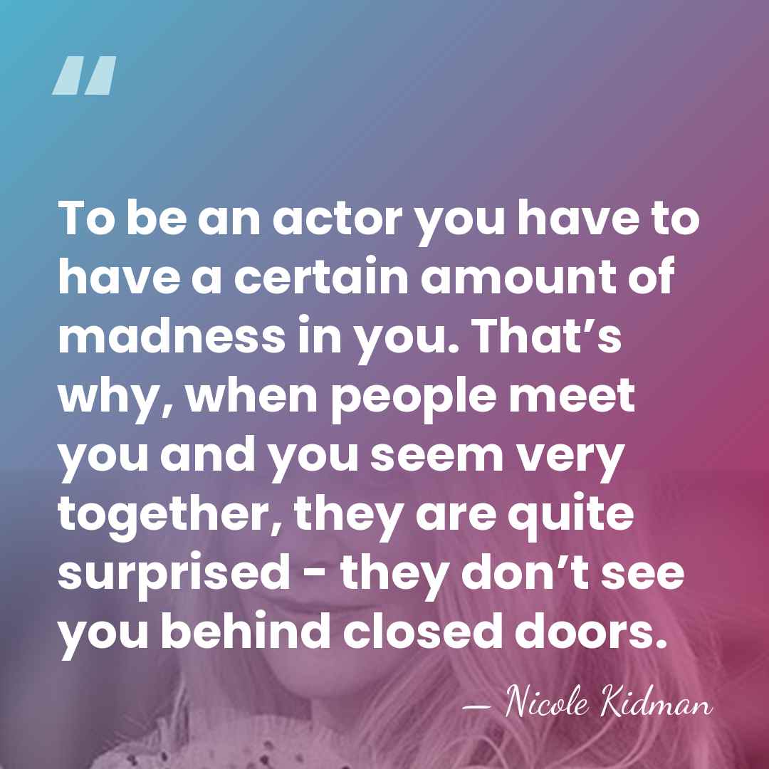 To be an actor you have to have a certain amount of&hellip; - Nicole Kidman