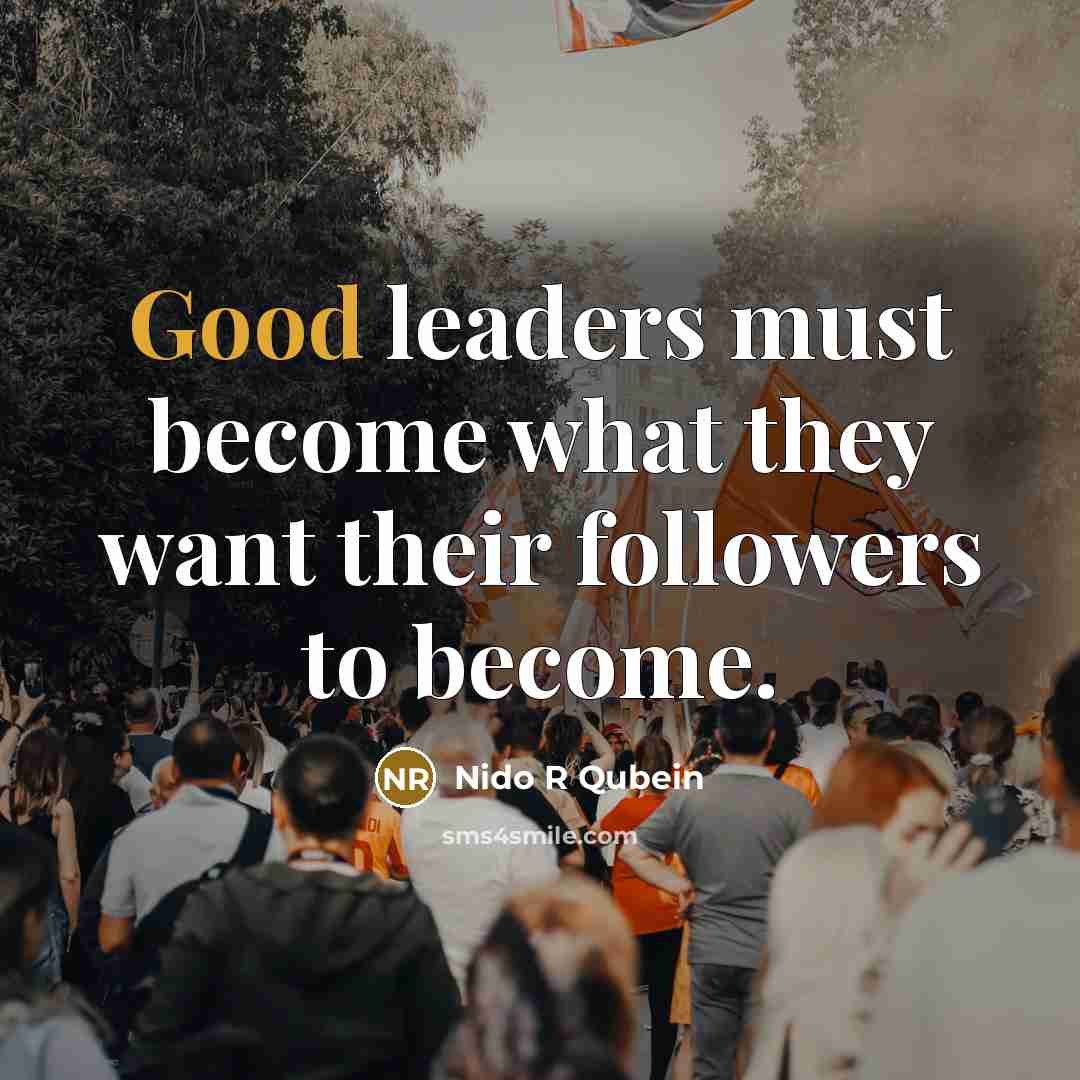 “Good leaders must become what they want their followers to…” quote by Nido R Qubein
