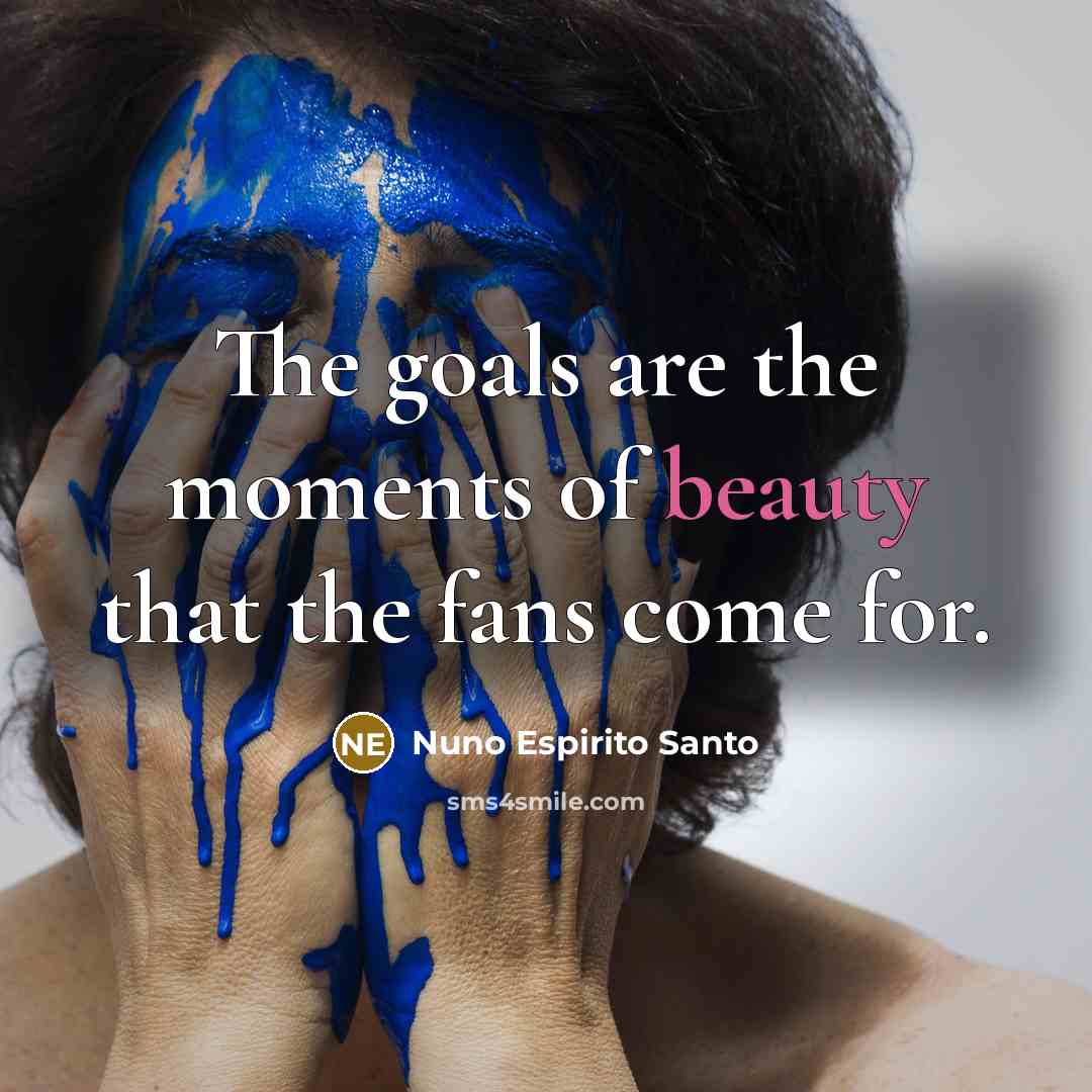 “The goals are the moments of beauty that the fans…” quote by Nuno Espirito Santo