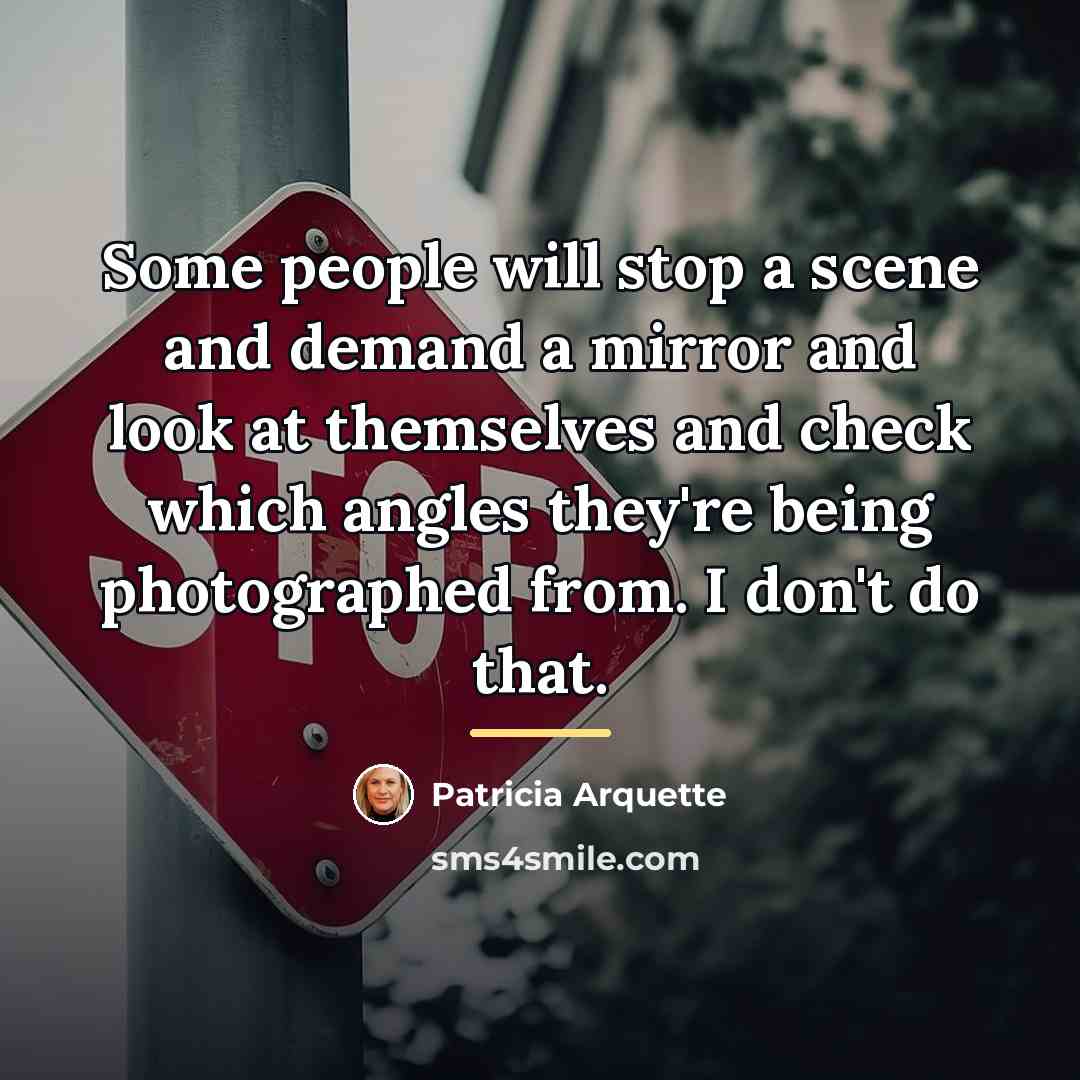 “Some people will stop a scene and demand a mirror…” quote by Patricia Arquette