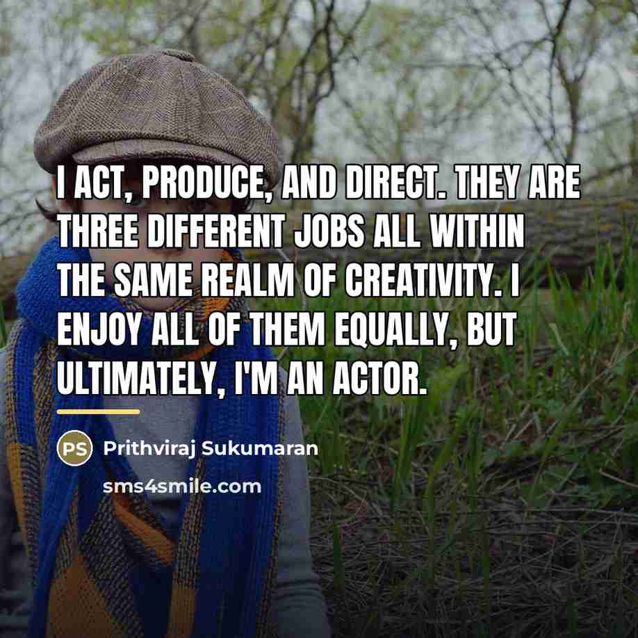 “I act, produce, and direct. They are three different jobs…” quote by Prithviraj Sukumaran