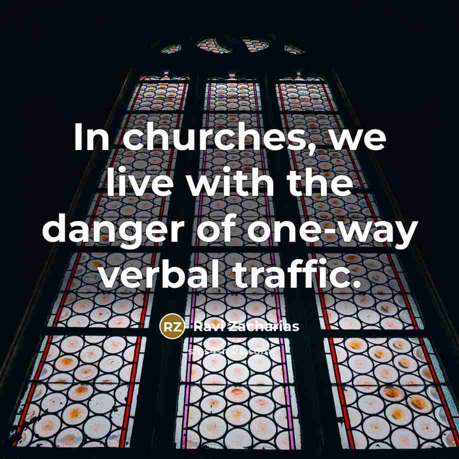 “In churches, we live with the danger of one-way verbal…” quote by Ravi Zacharias