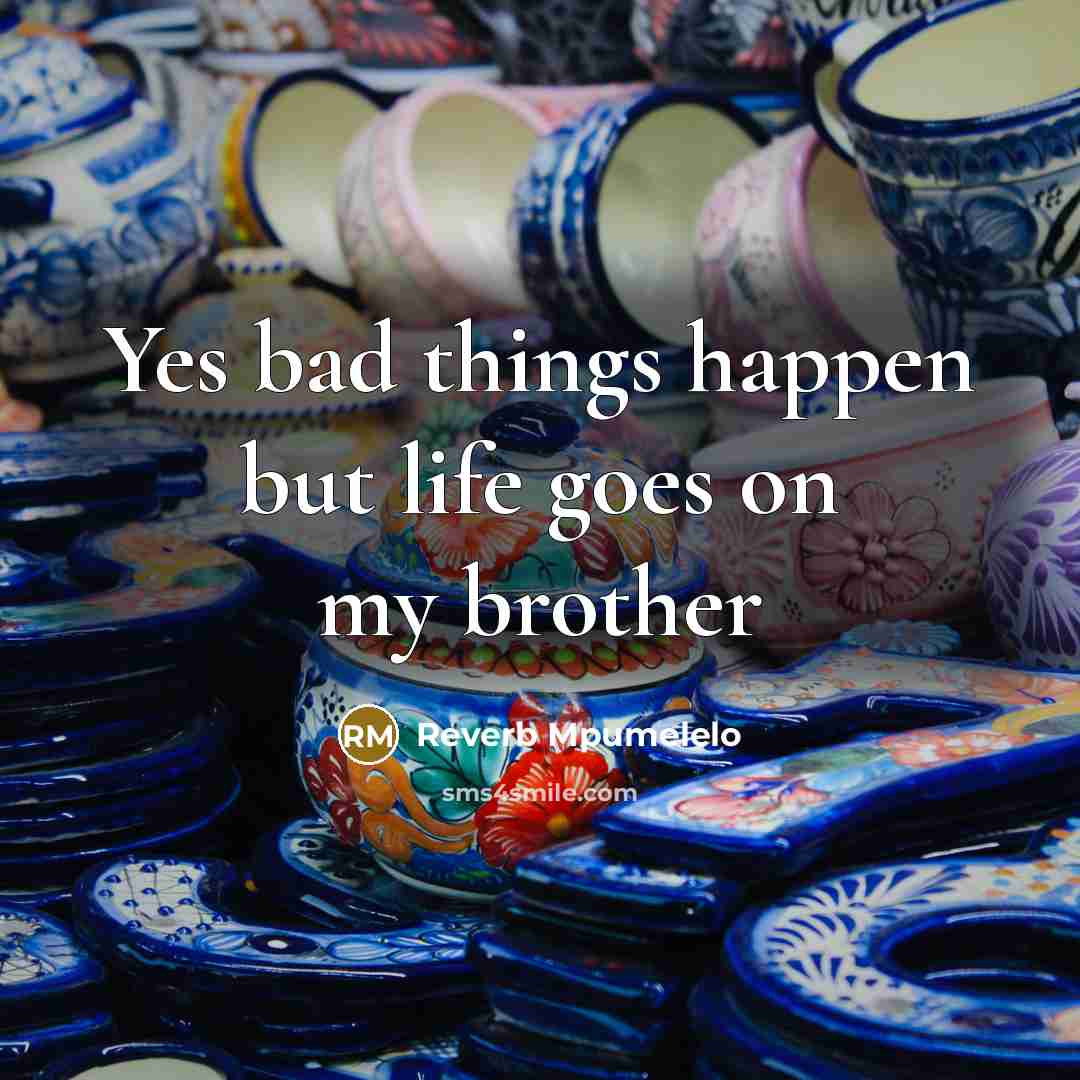 “Yes bad things happen but life goes on my brother…” quote by Reverb Mpumelelo