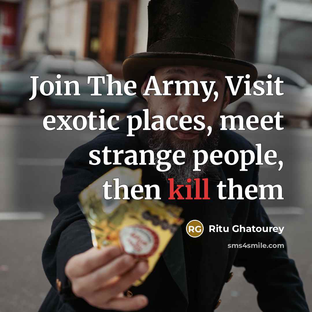 “Join The Army, Visit exotic places, meet strange people, then kill them” quote by Ritu Ghatourey