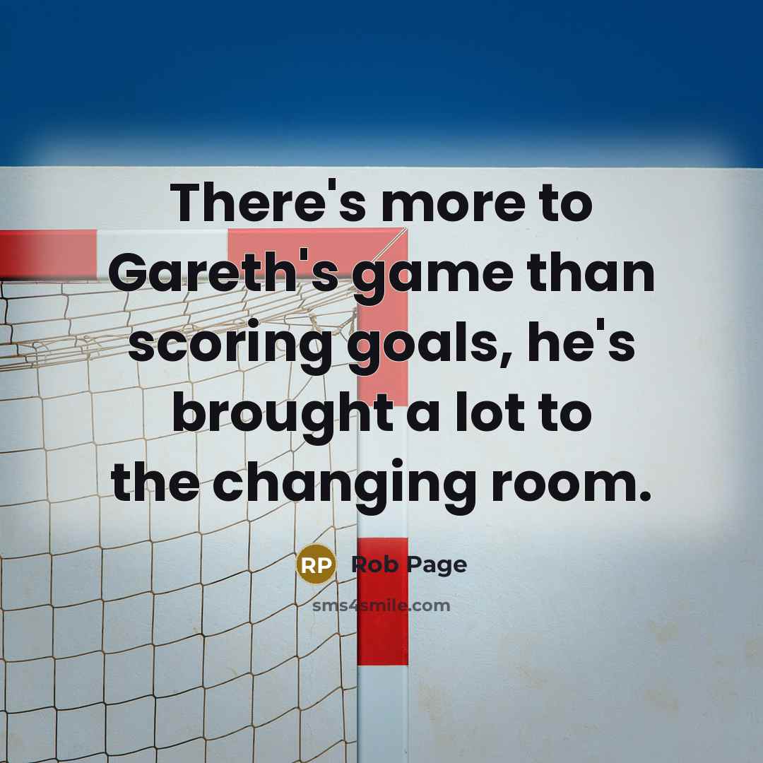 “There's more to Gareth's game than scoring goals, he's brought…” quote by Rob Page