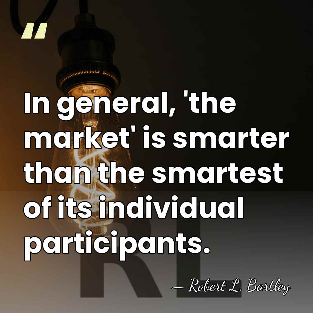 In general, 'the market' is smarter than the smartest of its individual&hellip; - Robert L. Bartley