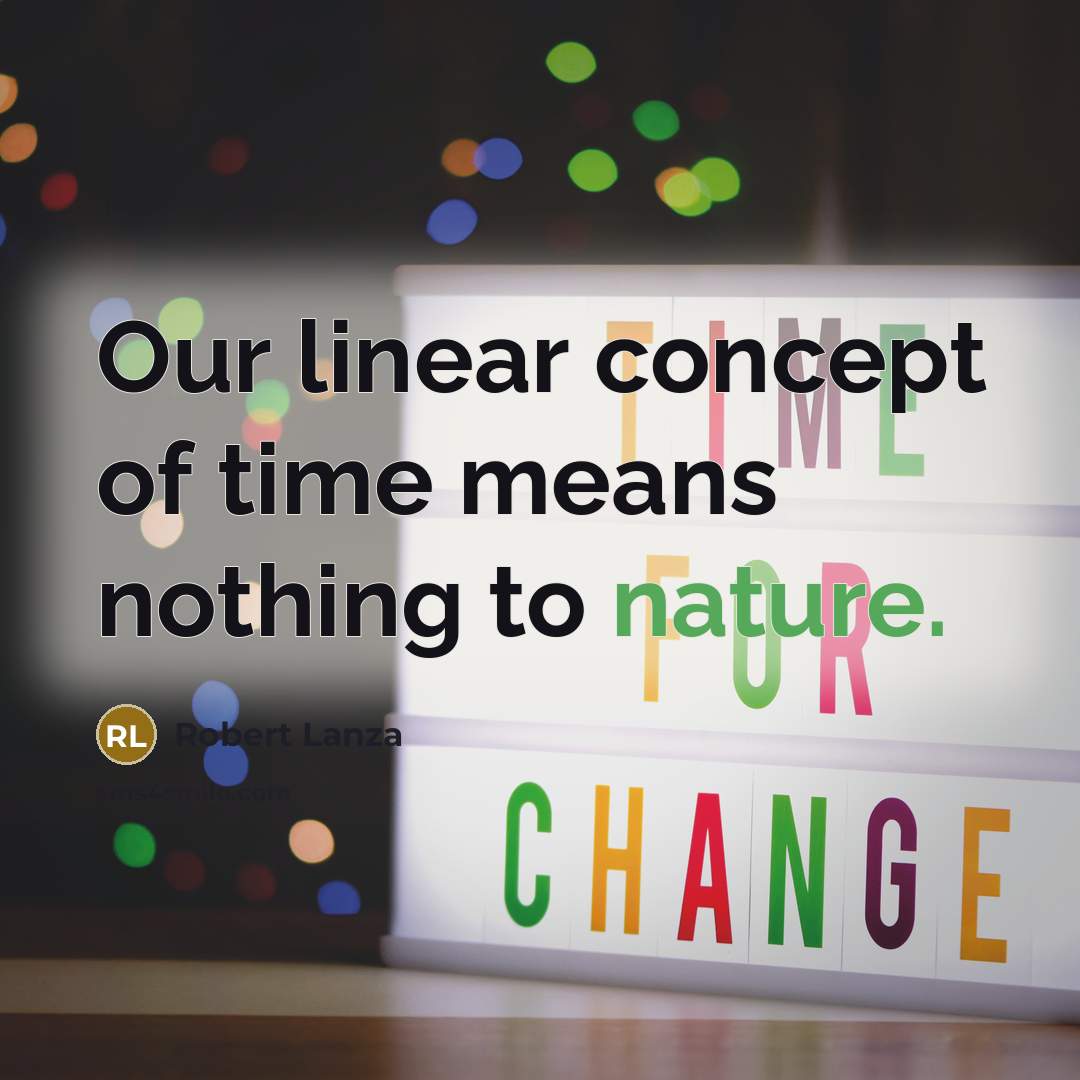 “Our linear concept of time means nothing to nature.…” quote by Robert Lanza
