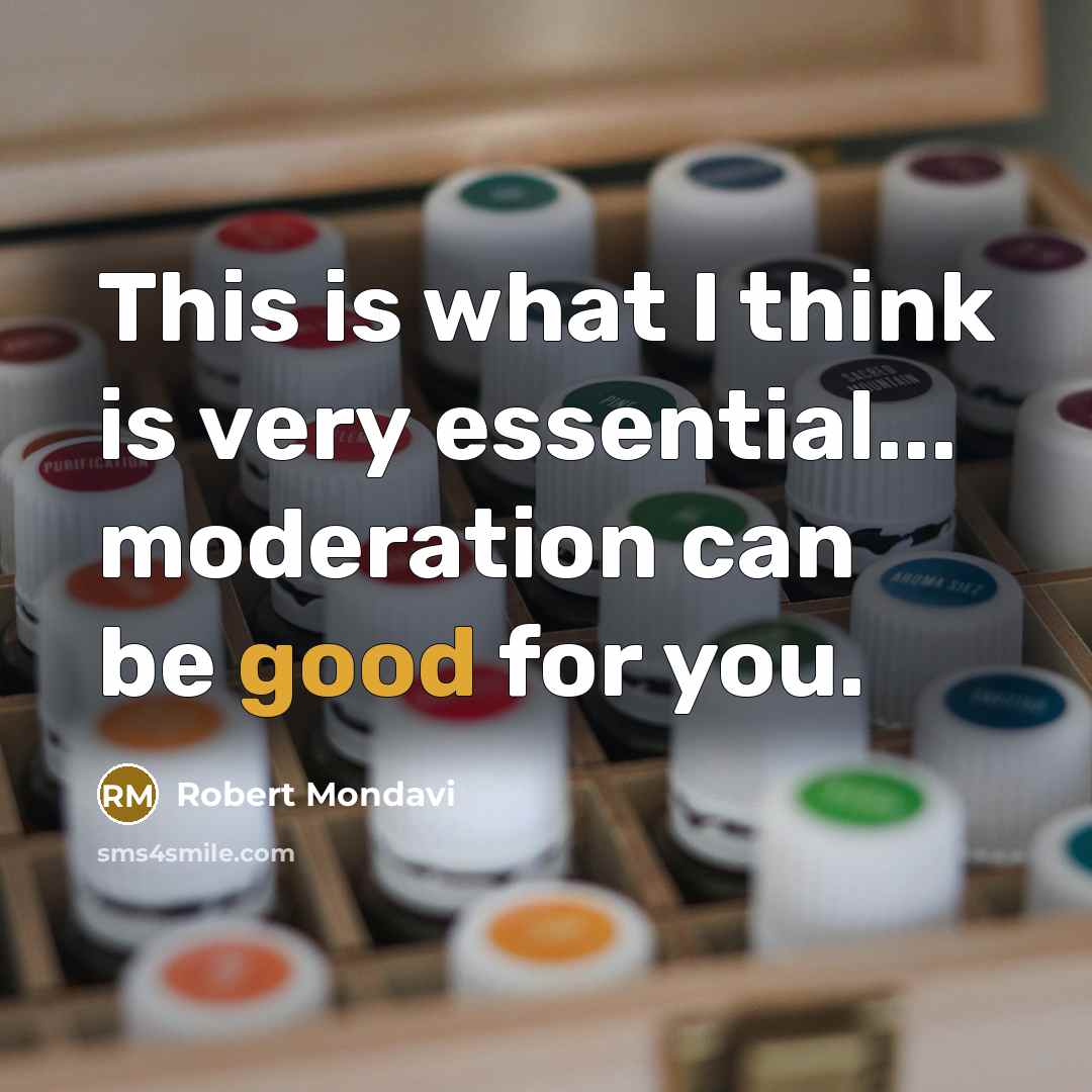 “This is what I think is very essential... moderation can be good for you.” quote by Robert Mondavi