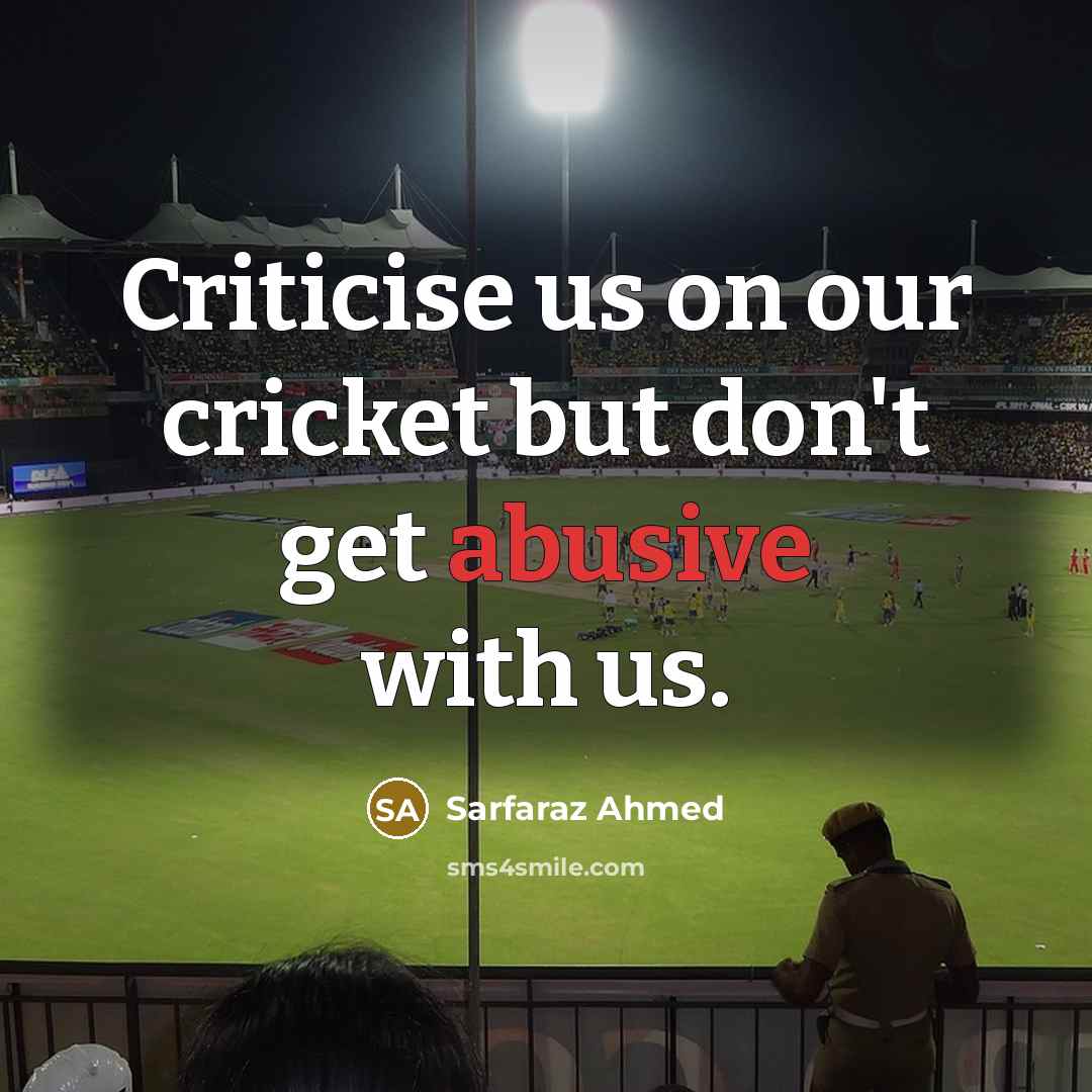 “Criticise us on our cricket but don't get abusive with us.” quote by Sarfaraz Ahmed
