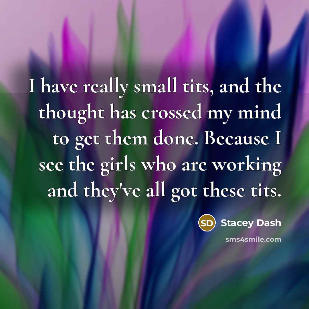 “I have really small tits, and the thought has crossed my mind to get them done. Because I see the girls who are working and they've all got these tits.” quote by Stacey Dash