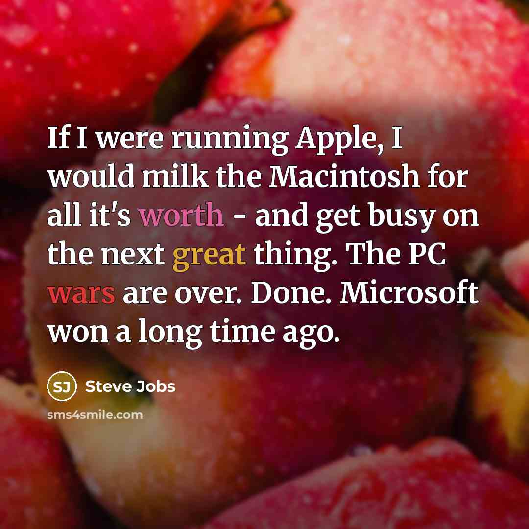 “If I were running Apple, I would milk the Macintosh…” quote by Steve Jobs