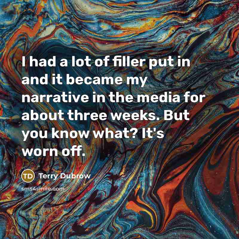 “I had a lot of filler put in and it…” quote by Terry Dubrow