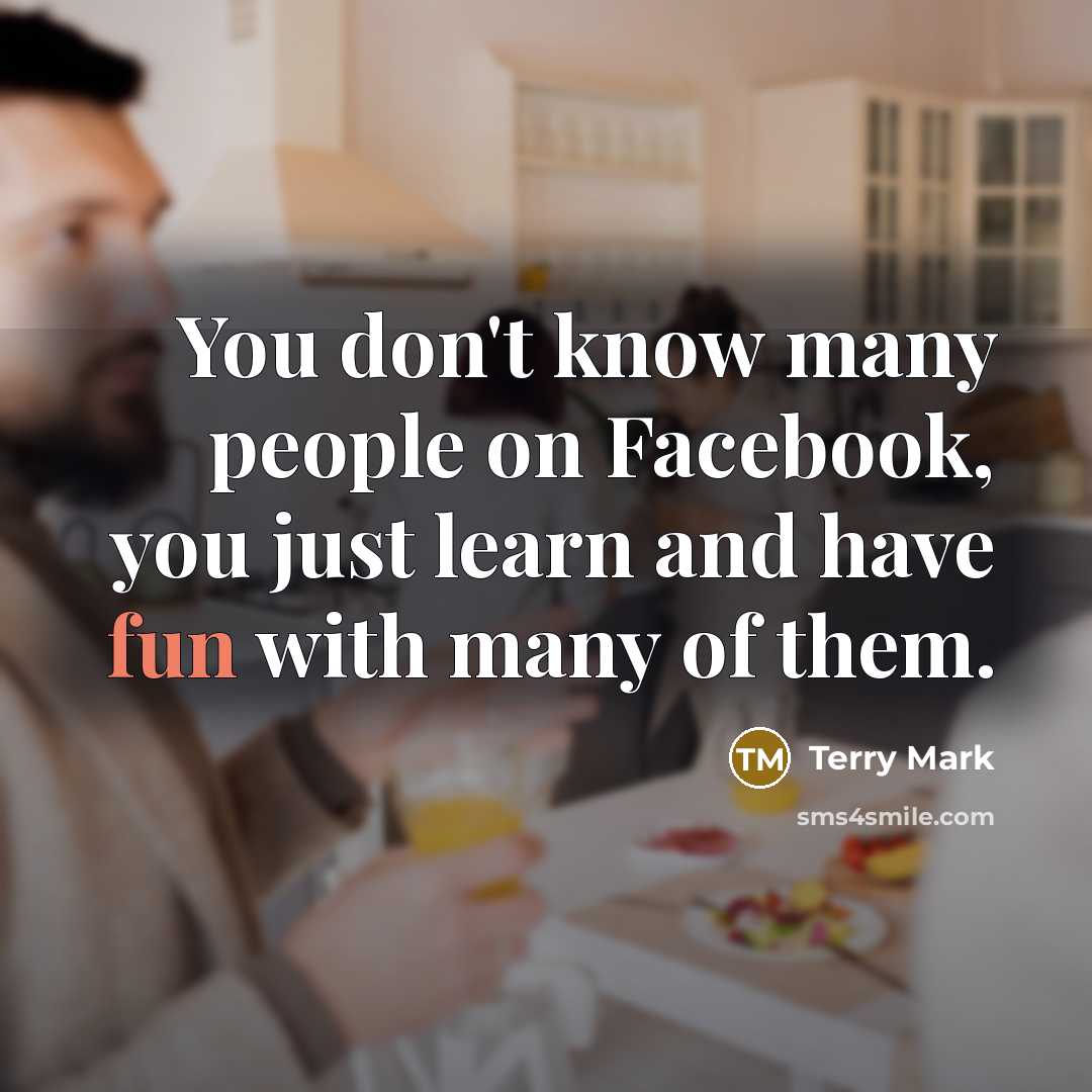 “You don't know many people on Facebook, you just learn…” quote by Terry Mark