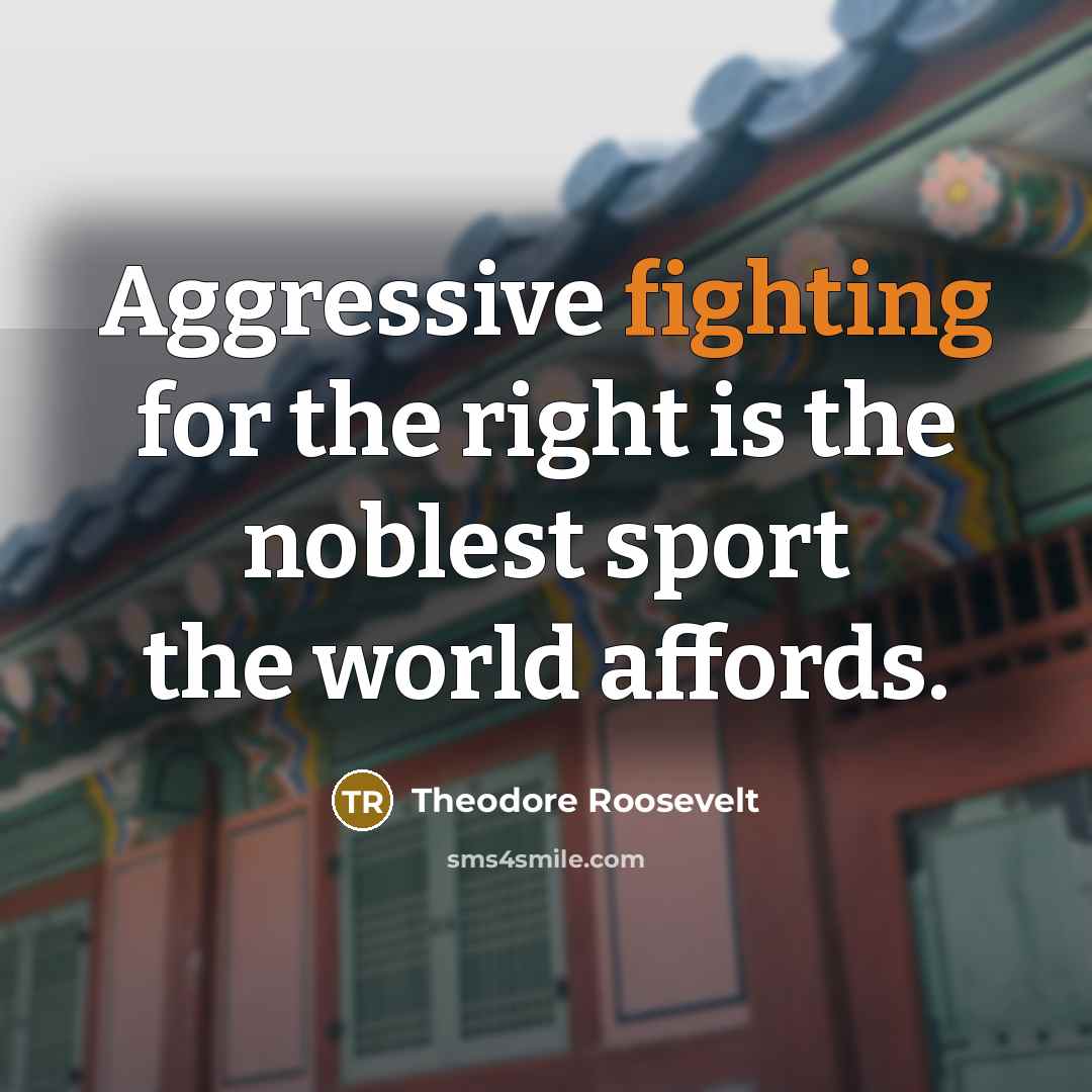 “Aggressive fighting for the right is the noblest sport the…” quote by Theodore Roosevelt