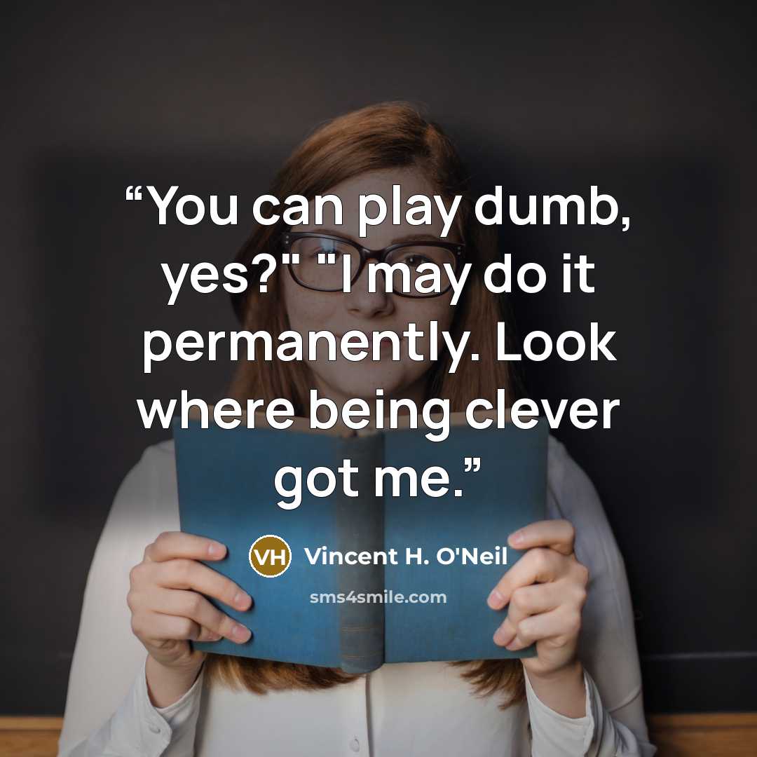 “You can play dumb, yes?" "I may do it permanently. Look where being clever got me.” quote by Vincent H. O'Neil