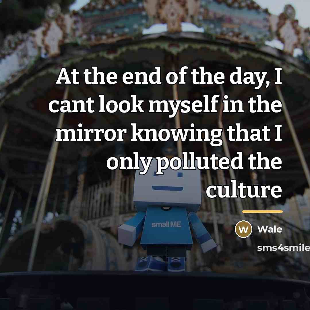 “At the end of the day, I cant look myself…” quote by Wale