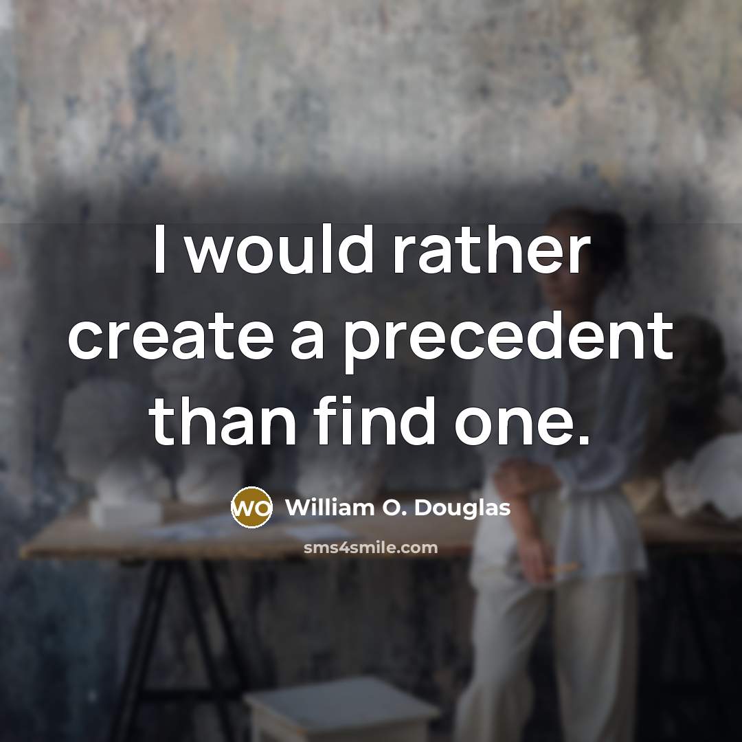 “I would rather create a precedent than find one.” quote by William O. Douglas