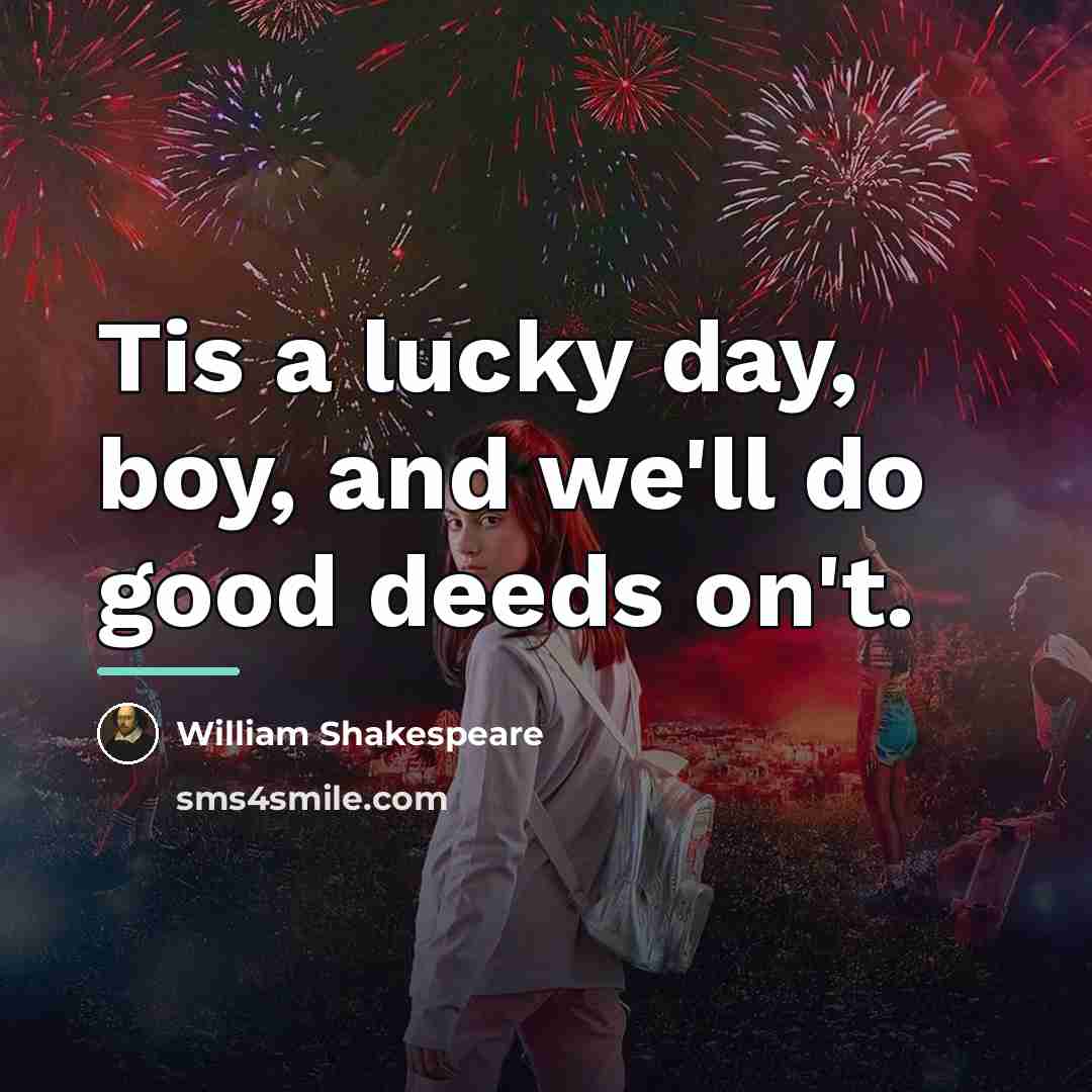 “Tis a lucky day, boy, and we'll do good deeds…” quote by William Shakespeare