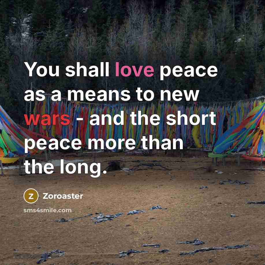 “You shall love peace as a means to new wars…” quote by Zoroaster