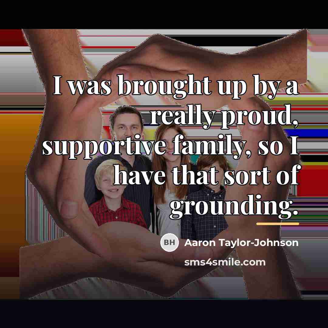 “I was brought up by a really proud, supportive family,…” quote by Aaron Taylor-Johnson