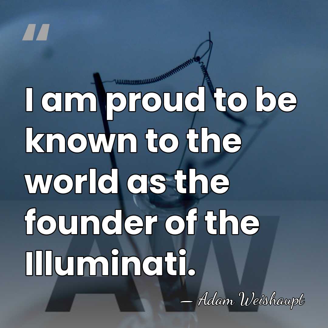 I am proud to be known to the world as the founder&hellip; - Adam Weishaupt