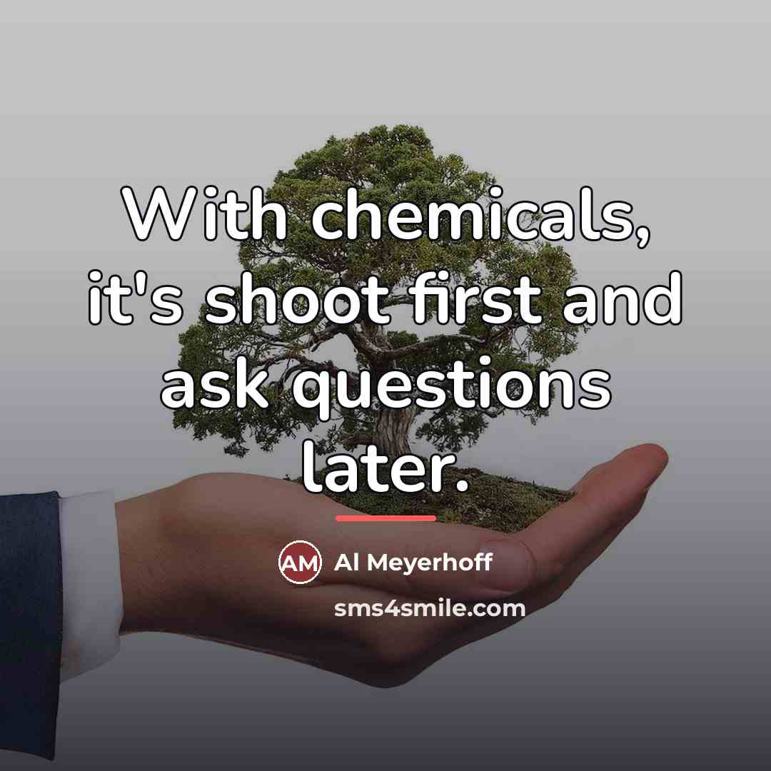 “With chemicals, it's shoot first and ask questions later.…” quote by Al Meyerhoff
