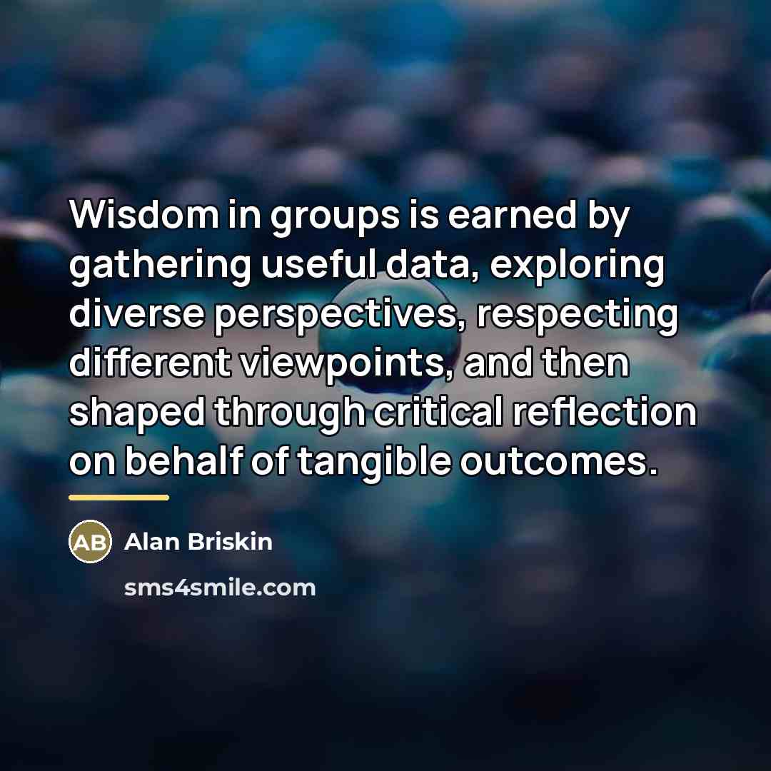 “Wisdom in groups is earned by gathering useful data, exploring…” quote by Alan Briskin