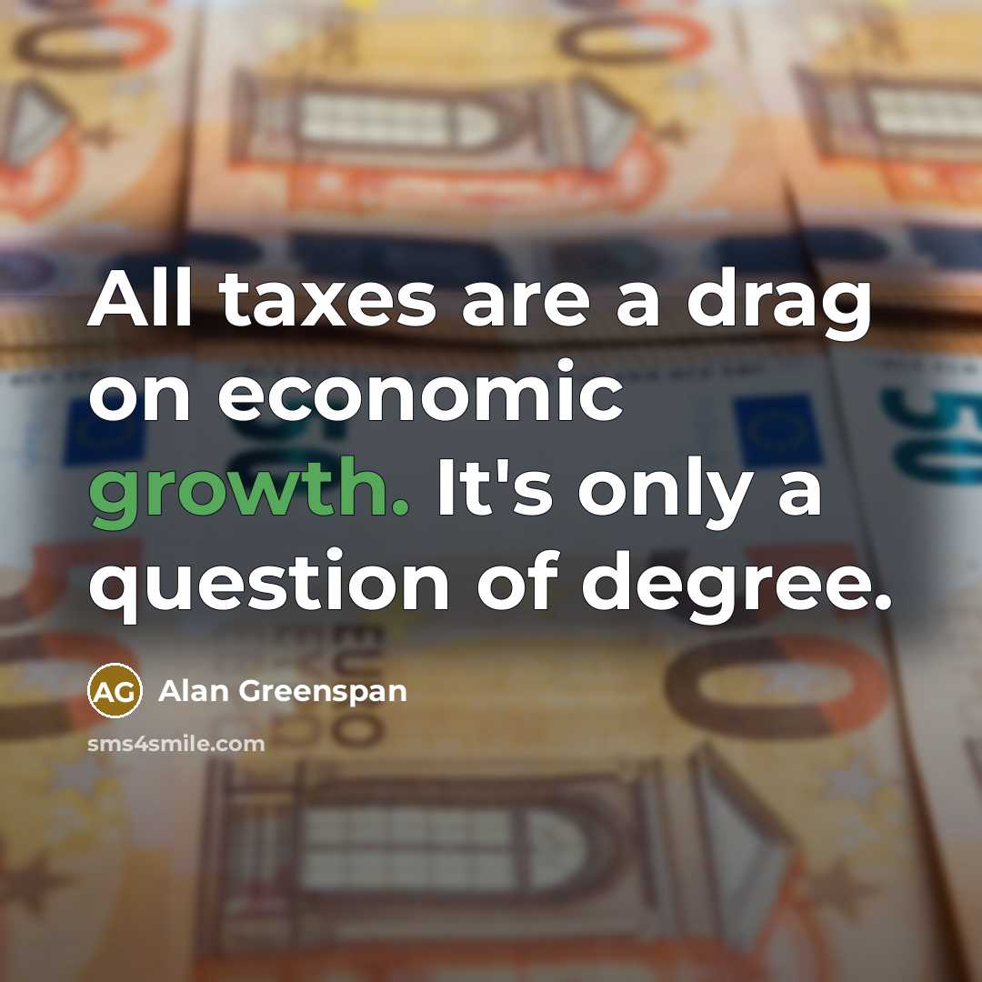 “All taxes are a drag on economic growth. It's only…” quote by Alan Greenspan