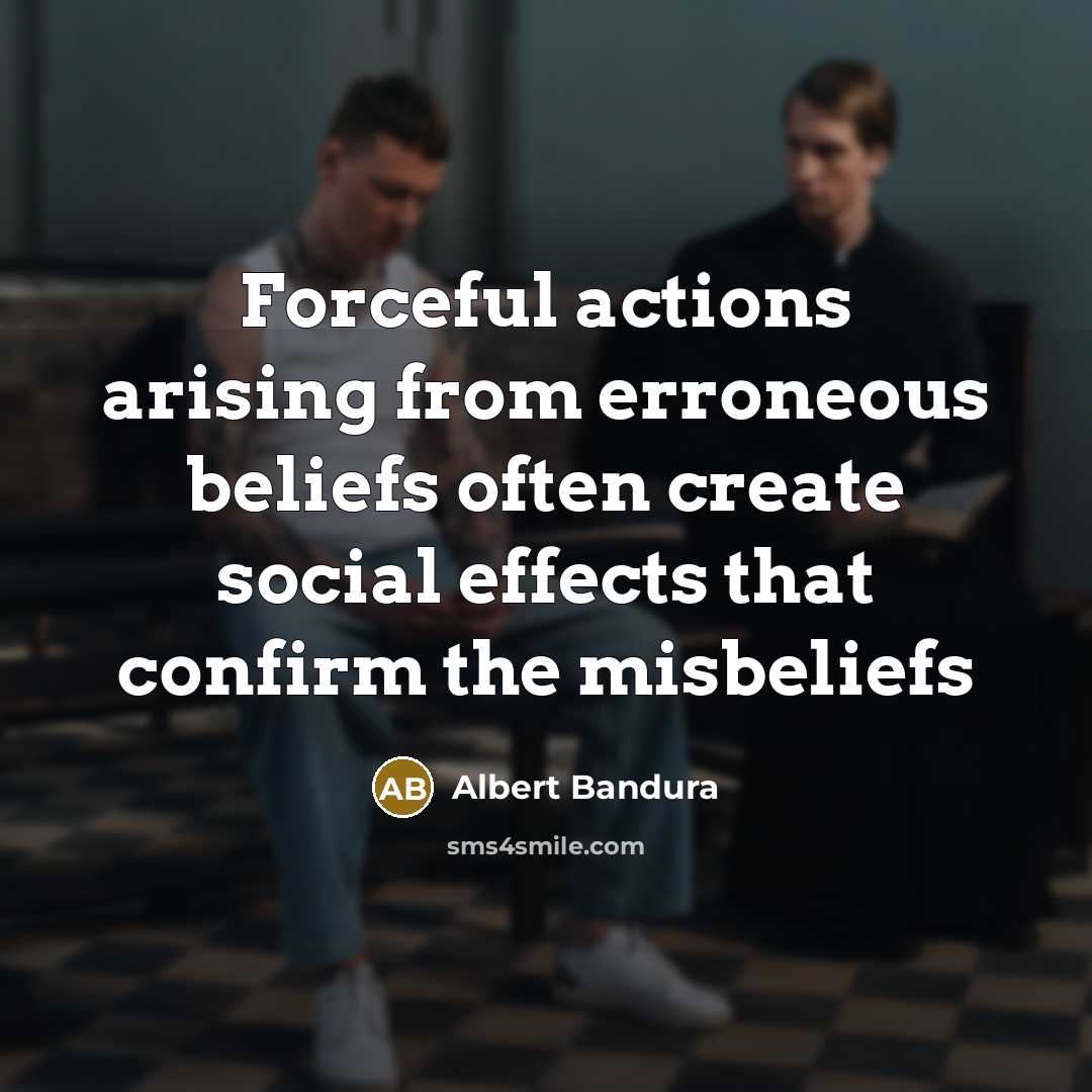 “Forceful actions arising from erroneous beliefs often create social effects…” quote by Albert Bandura