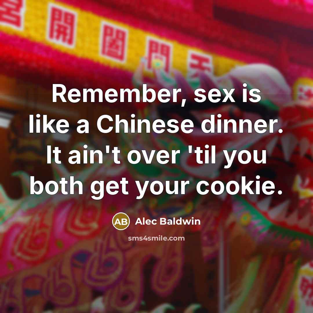 “Remember, sex is like a Chinese dinner. It ain't over…” quote by Alec Baldwin
