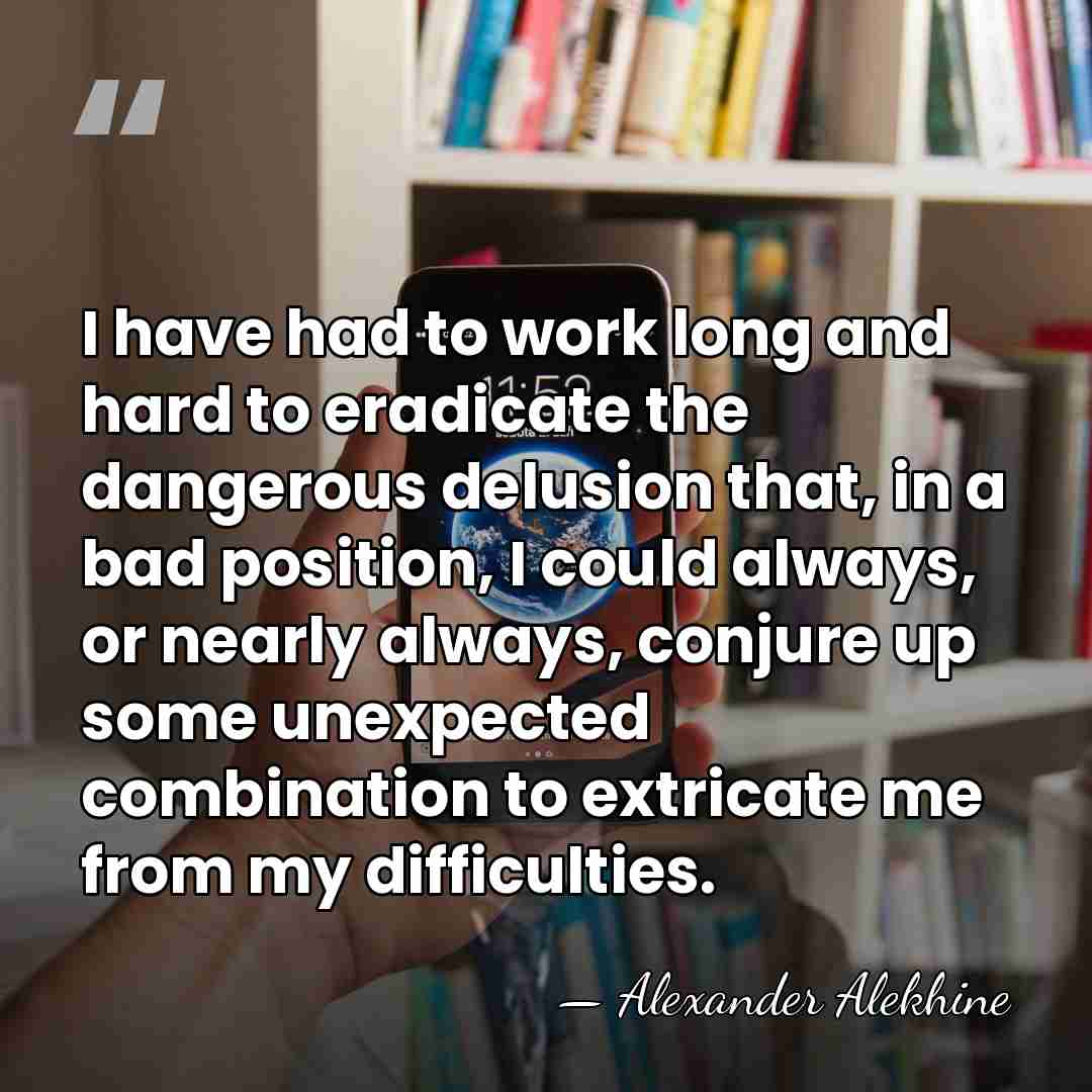 I have had to work long and hard to eradicate the dangerous&hellip; - Alexander Alekhine