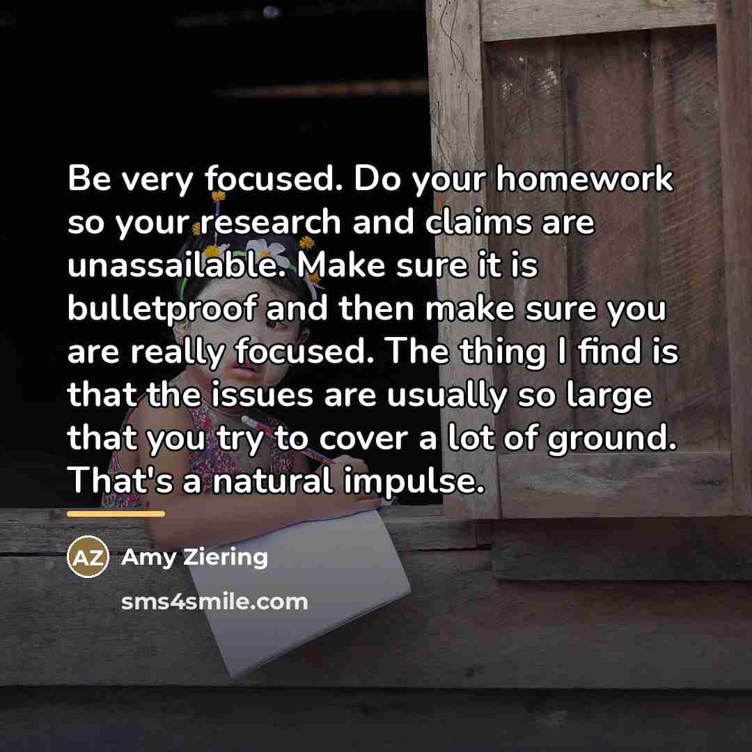 “Be very focused. Do your homework so your research and…” quote by Amy Ziering