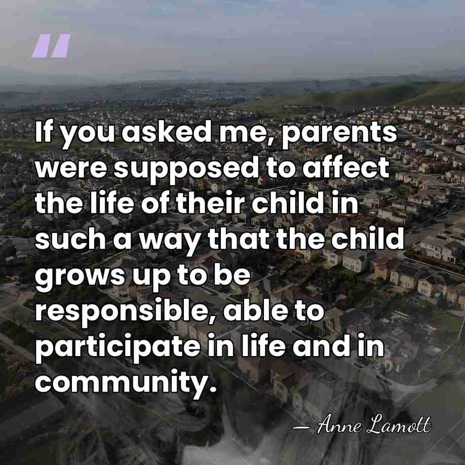 If you asked me, parents were supposed to affect the life of&hellip; - Anne Lamott
