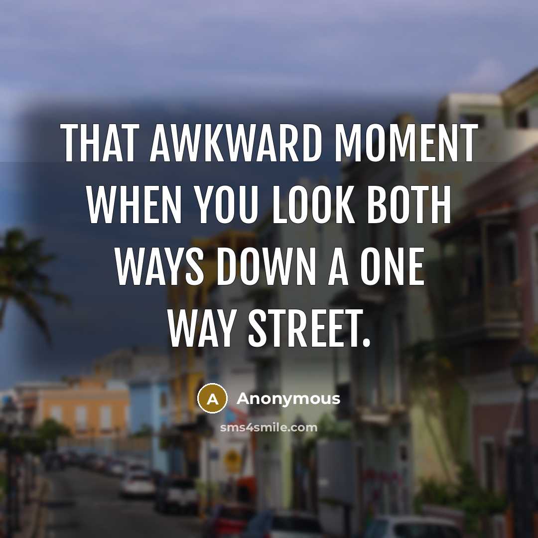“That awkward moment when you look both ways down a one way street.” quote by Anonymous
