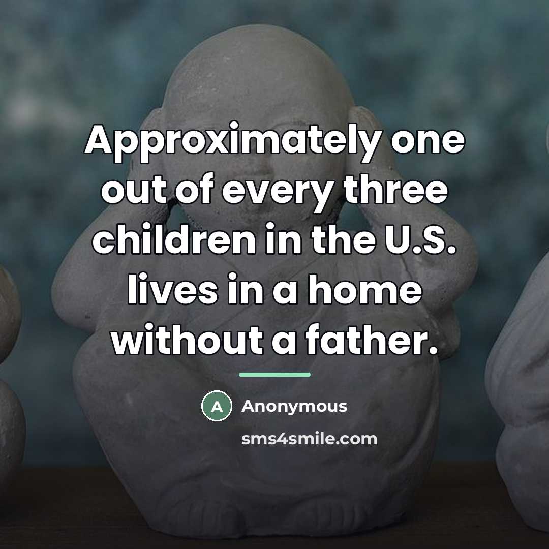 “Approximately one out of every three children in the U.S. lives in a home without a father.” quote by Anonymous