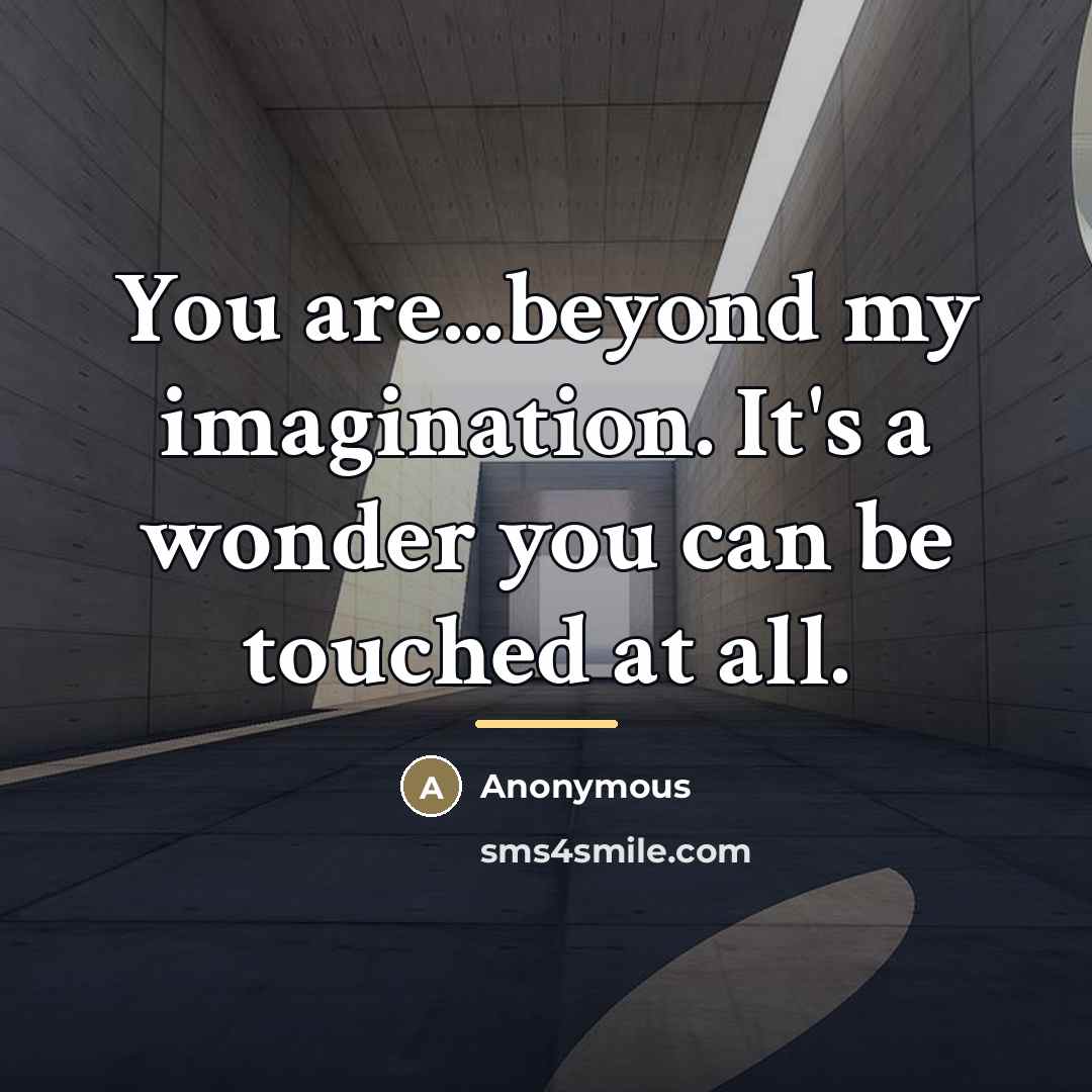 “You are...beyond my imagination. It's a wonder you can be…” quote by Anonymous