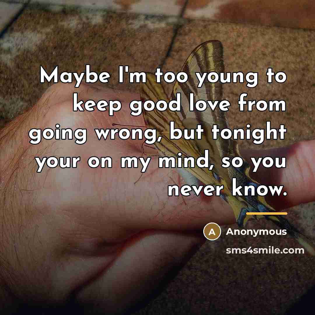 “Maybe I'm too young to keep good love from going…” quote by Anonymous