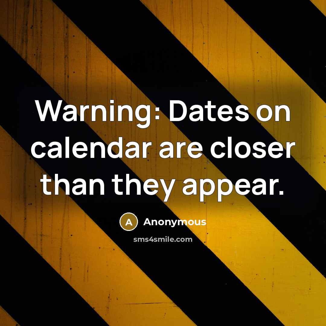 “Warning: Dates on calendar are closer than they appear.” quote by Anonymous