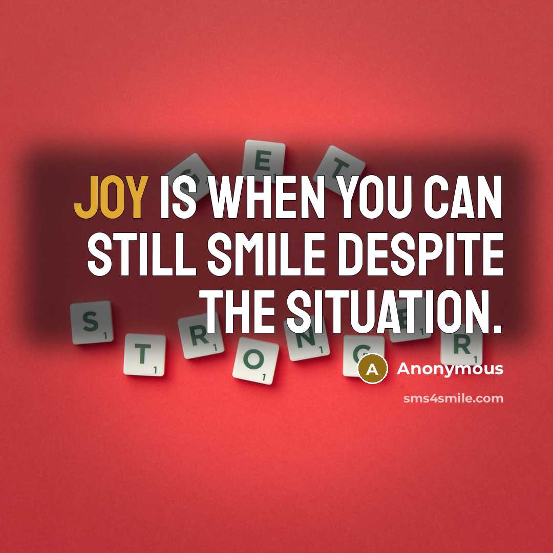 “Joy is when you can still smile despite the situation.” quote by Anonymous