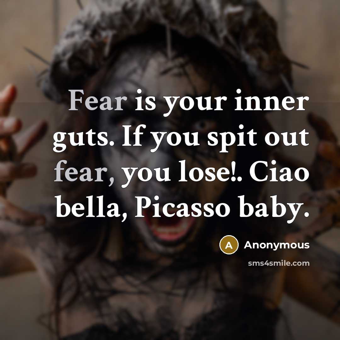 “Fear is your inner guts. If you spit out fear, you lose!. Ciao bella, Picasso baby.” quote by Anonymous