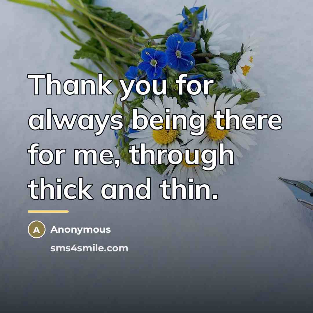 “Thank you for always being there for me, through thick…” quote by Anonymous