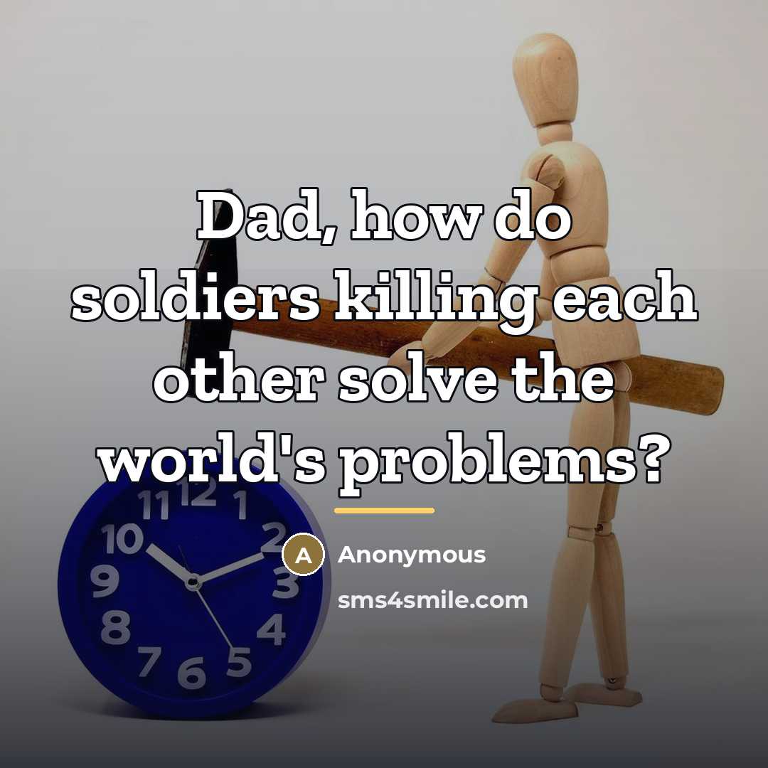 “Dad, how do soldiers killing each other solve the world's…” quote by Anonymous
