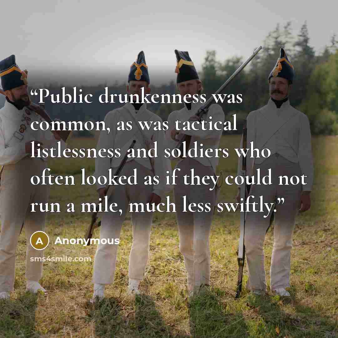 “Public drunkenness was common, as was tactical listlessness and soldiers who often looked as if they could not run a mile, much less swiftly.” quote by Anonymous