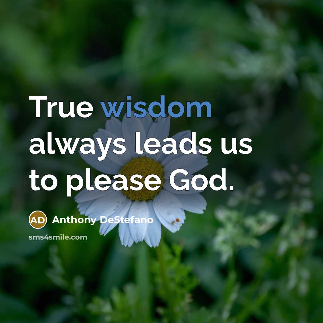 “True wisdom always leads us to please God.…” quote by Anthony DeStefano
