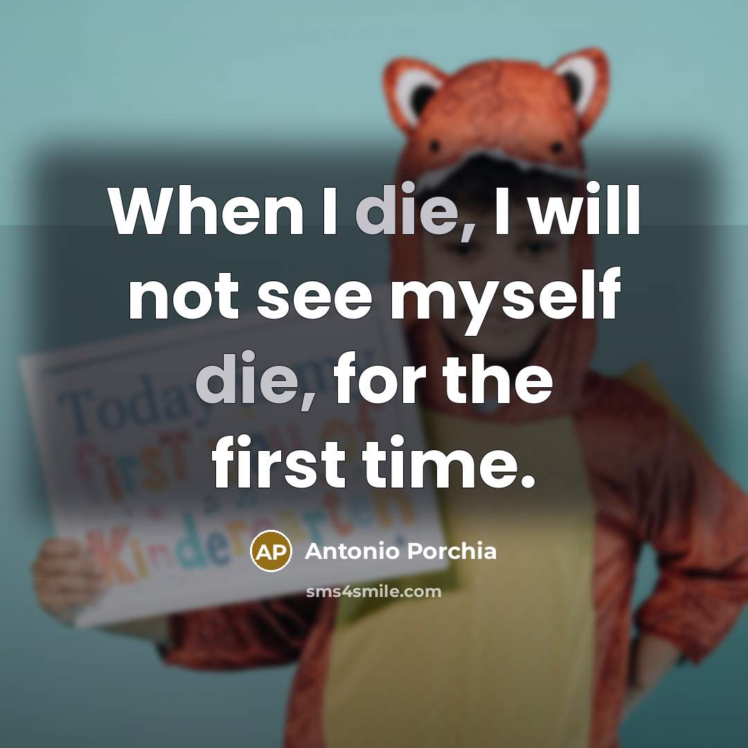 “When I die, I will not see myself die, for…” quote by Antonio Porchia